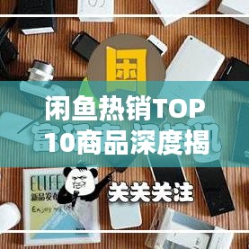 閑魚熱銷TOP10商品深度揭秘，探秘爆款背后的奧秘