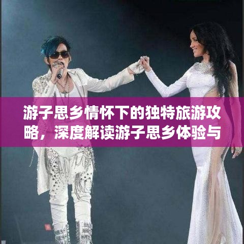 游子思鄉(xiāng)情懷下的獨特旅游攻略，深度解讀游子思鄉(xiāng)體驗與旅行心得