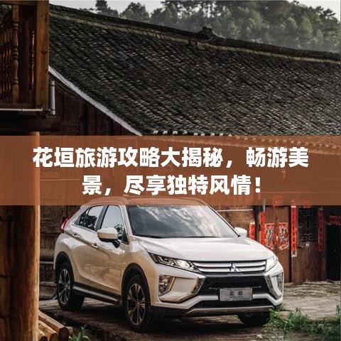 花垣旅游攻略大揭秘，暢游美景，盡享獨特風情！