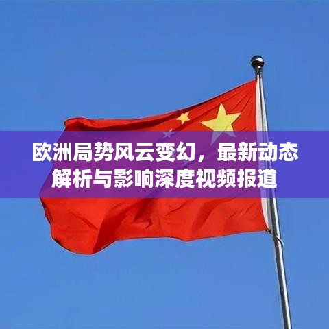 歐洲局勢風(fēng)云變幻，最新動態(tài)解析與影響深度視頻報(bào)道