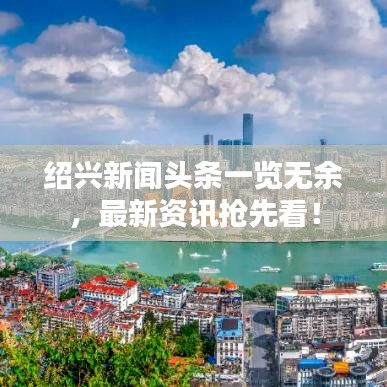 紹興新聞頭條一覽無余，最新資訊搶先看！