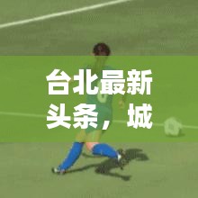 臺北最新頭條，城市新動向與生活瞬間更新