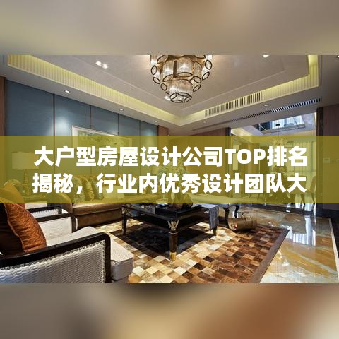 大戶型房屋設計公司TOP排名揭秘，行業(yè)內優(yōu)秀設計團隊大比拼！