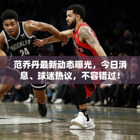 范喬丹最新動態(tài)曝光，今日消息、球迷熱議，不容錯過！