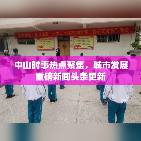 中山時事熱點聚焦，城市發(fā)展重磅新聞頭條更新
