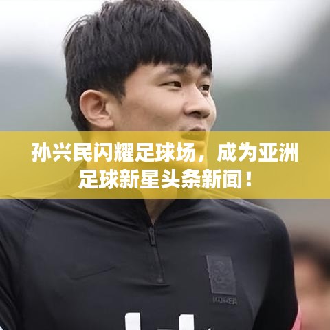 孫興民閃耀足球場(chǎng)，成為亞洲足球新星頭條新聞！