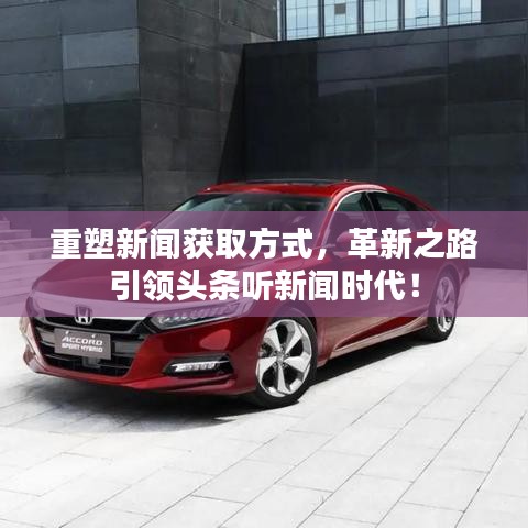 重塑新聞獲取方式，革新之路引領(lǐng)頭條聽新聞時(shí)代！