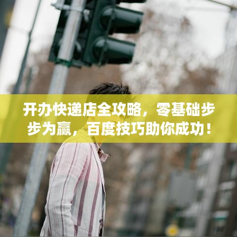 開辦快遞店全攻略，零基礎(chǔ)步步為贏，百度技巧助你成功！