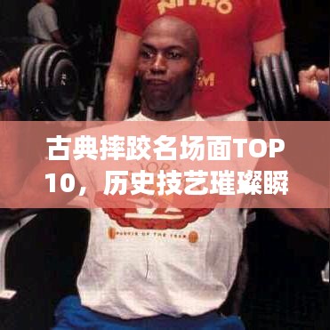 古典摔跤名場面TOP10，歷史技藝璀璨瞬間圖片展