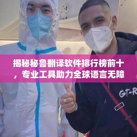 揭秘秘魯翻譯軟件排行榜前十，專業(yè)工具助力全球語言無障礙交流