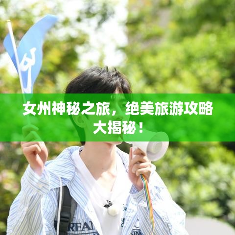 女州神秘之旅，絕美旅游攻略大揭秘！