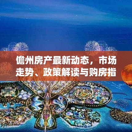 儋州房產(chǎn)最新動態(tài)，市場走勢、政策解讀與購房指南一網(wǎng)打盡