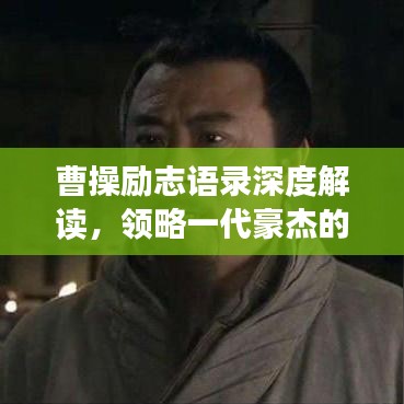 曹操勵(lì)志語錄深度解讀，領(lǐng)略一代豪杰的奮斗智慧