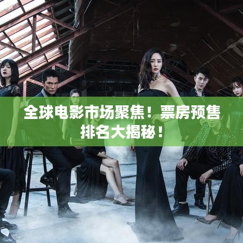 全球電影市場聚焦！票房預售排名大揭秘！