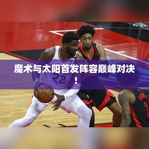 魔術(shù)與太陽首發(fā)陣容巔峰對決！