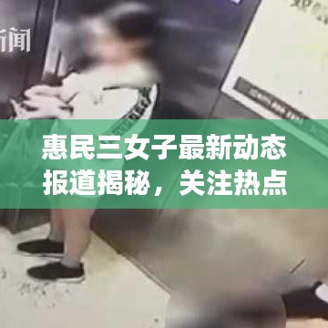 惠民三女子最新動態(tài)報道揭秘，關(guān)注熱點新聞，不容錯過！