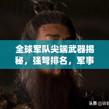 全球軍隊尖端武器揭秘，強弩排名，軍事力量展現(xiàn)！