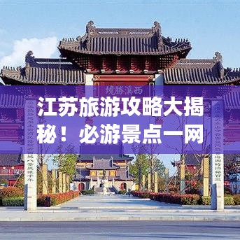 江蘇旅游攻略大揭秘！必游景點(diǎn)一網(wǎng)打盡！