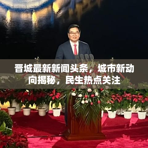 晉城最新新聞?lì)^條，城市新動(dòng)向揭秘，民生熱點(diǎn)關(guān)注