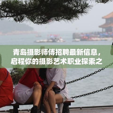 青島攝影師傅招聘最新信息，啟程你的攝影藝術(shù)職業(yè)探索之旅