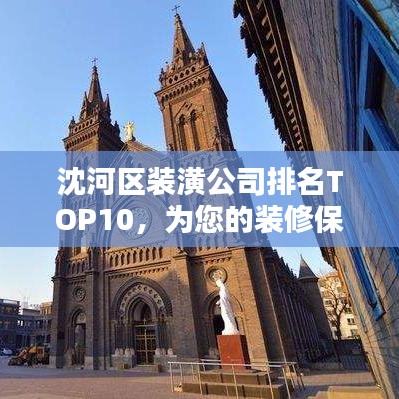 沈河區(qū)裝潢公司排名TOP10，為您的裝修保駕護(hù)航