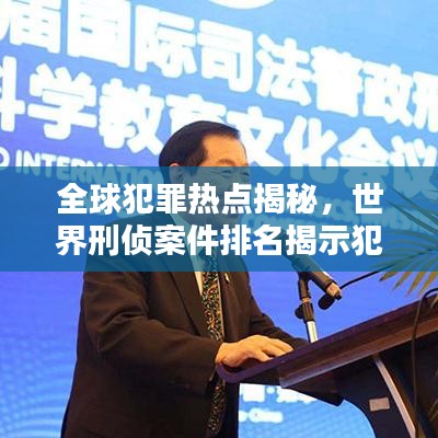 全球犯罪熱點揭秘，世界刑偵案件排名揭示犯罪趨勢