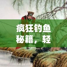 瘋狂釣魚秘籍，輕松掌握垂釣技巧，輕松垂釣！