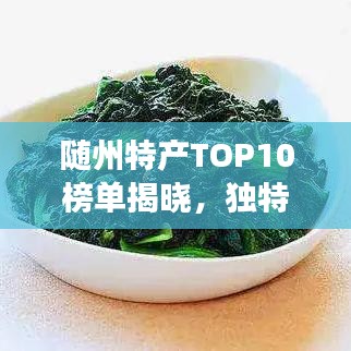 隨州特產(chǎn)TOP10榜單揭曉，獨特風(fēng)味讓你一嘗難忘