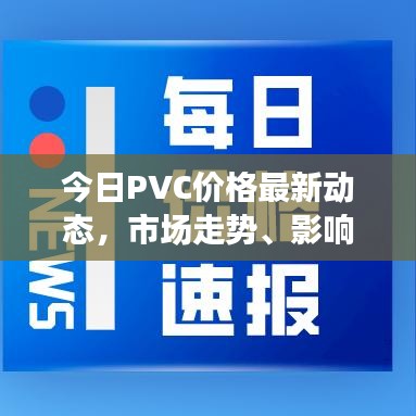 今日PVC價(jià)格最新動態(tài)，市場走勢、影響因素與趨勢分析查詢