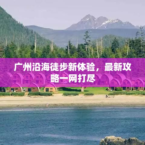 廣州沿海徒步新體驗，最新攻略一網(wǎng)打盡