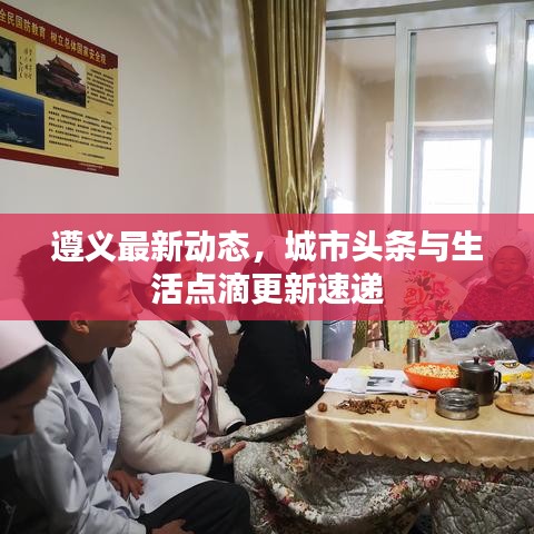 遵義最新動態(tài)，城市頭條與生活點滴更新速遞