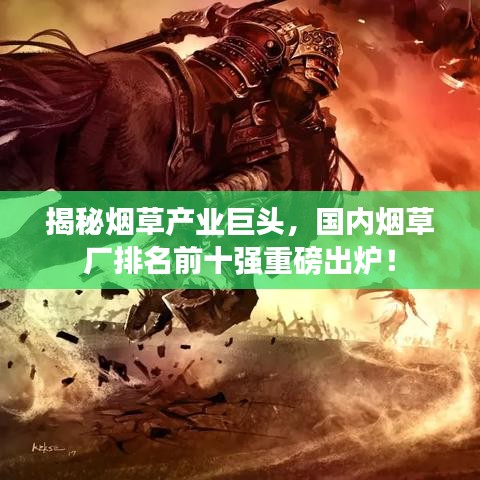 揭秘?zé)煵莓a(chǎn)業(yè)巨頭，國內(nèi)煙草廠排名前十強(qiáng)重磅出爐！