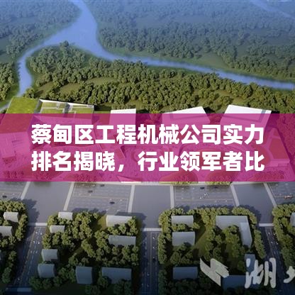 蔡甸區(qū)工程機械公司實力排名揭曉，行業(yè)領軍者比拼風采！