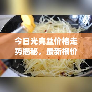 今日光亮絲價(jià)格走勢(shì)揭秘，最新報(bào)價(jià)及市場(chǎng)影響因素分析