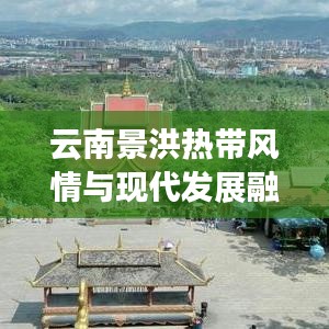 云南景洪熱帶風(fēng)情與現(xiàn)代發(fā)展融合之美探索報(bào)道