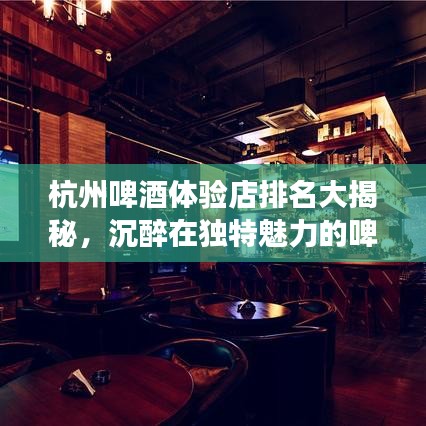 杭州啤酒體驗(yàn)店排名大揭秘，沉醉在獨(dú)特魅力的啤酒之旅