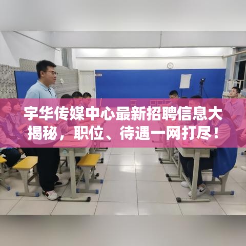 宇華傳媒中心最新招聘信息大揭秘，職位、待遇一網(wǎng)打盡！
