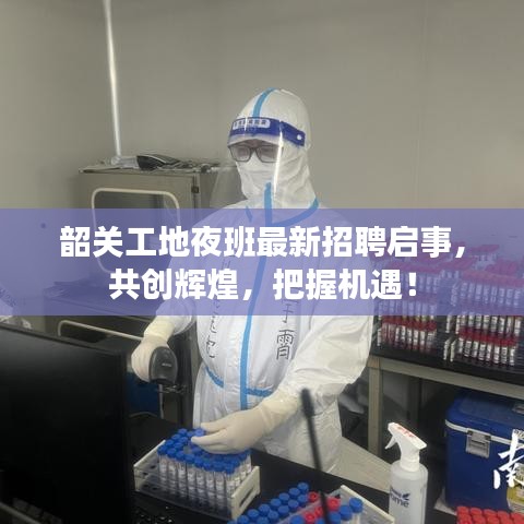 韶關工地夜班最新招聘啟事，共創(chuàng)輝煌，把握機遇！