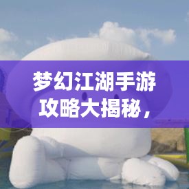 夢幻江湖手游攻略大揭秘，探索未知游戲世界的奧秘