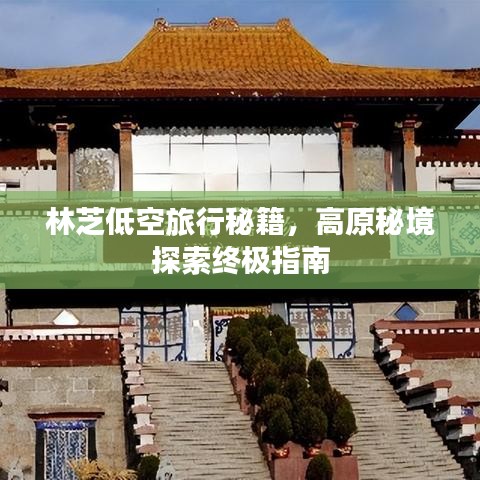 林芝低空旅行秘籍，高原秘境探索終極指南