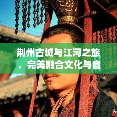 荊州古城與江河之旅，完美融合文化與自然的旅游攻略