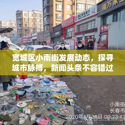 寬城區(qū)小南街發(fā)展動(dòng)態(tài)，探尋城市脈搏，新聞?lì)^條不容錯(cuò)過(guò)