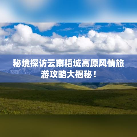 秘境探訪云南稻城高原風情旅游攻略大揭秘！