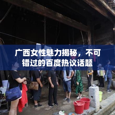 廣西女性魅力揭秘，不可錯(cuò)過的百度熱議話題