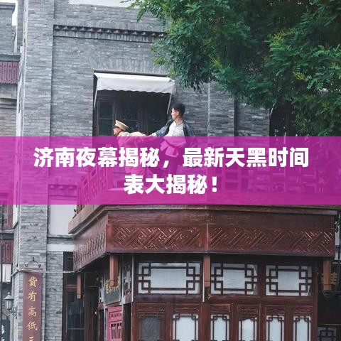 濟南夜幕揭秘，最新天黑時間表大揭秘！