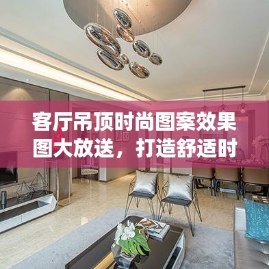 客廳吊頂時(shí)尚圖案效果圖大放送，打造舒適時(shí)尚家居環(huán)境新選擇