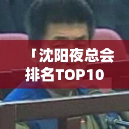 「沈陽夜總會排名TOP10揭曉，繁華都市的夜晚娛樂盛宴指南」
