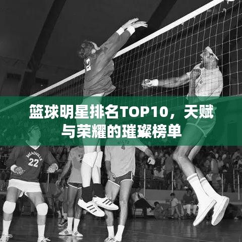 籃球明星排名TOP10，天賦與榮耀的璀璨榜單