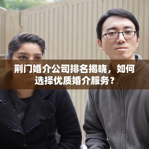 荊門婚介公司排名揭曉，如何選擇優(yōu)質(zhì)婚介服務(wù)？