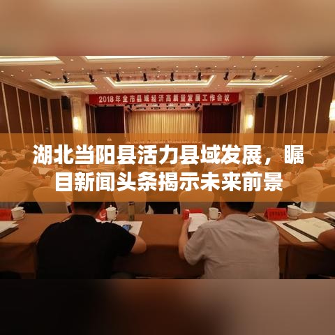 湖北當(dāng)陽(yáng)縣活力縣域發(fā)展，矚目新聞?lì)^條揭示未來(lái)前景